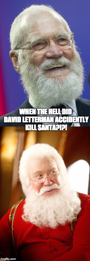 letterman santa | WHEN THE HELL DID DAVID LETTERMAN ACCIDENTLY KILL SANTA?!?! | image tagged in david letterman,santa clause | made w/ Imgflip meme maker