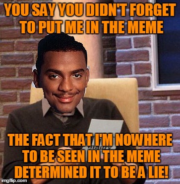 YOU SAY YOU DIDN'T FORGET TO PUT ME IN THE MEME THE FACT THAT I'M NOWHERE TO BE SEEN IN THE MEME DETERMINED IT TO BE A LIE! | made w/ Imgflip meme maker
