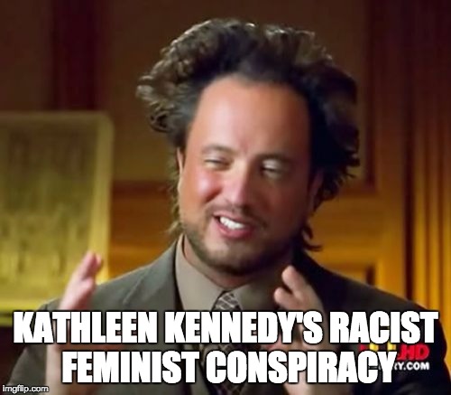 Ancient Aliens Meme | KATHLEEN KENNEDY'S RACIST FEMINIST CONSPIRACY | image tagged in memes,ancient aliens | made w/ Imgflip meme maker