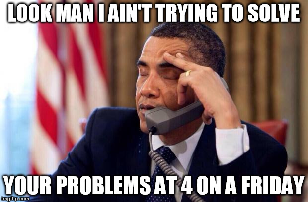 Obama Phone | LOOK MAN I AIN'T TRYING TO SOLVE; YOUR PROBLEMS AT 4 ON A FRIDAY | image tagged in obama phone | made w/ Imgflip meme maker