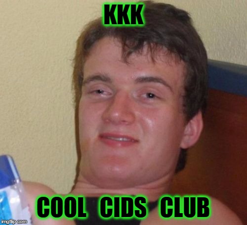 10 Guy Meme | KKK; COOL   CIDS   CLUB | image tagged in memes,10 guy | made w/ Imgflip meme maker