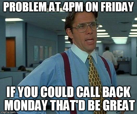 That Would Be Great Meme | PROBLEM AT 4PM ON FRIDAY; IF YOU COULD CALL BACK MONDAY THAT'D BE GREAT | image tagged in memes,that would be great | made w/ Imgflip meme maker