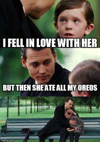 Finding Neverland Meme | I FELL IN LOVE WITH HER; BUT THEN SHE ATE ALL MY OREOS | image tagged in memes,finding neverland | made w/ Imgflip meme maker