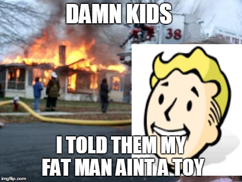 Disaster Girl Meme | DAMN KIDS; I TOLD THEM MY FAT MAN AINT A TOY | image tagged in memes,disaster girl | made w/ Imgflip meme maker