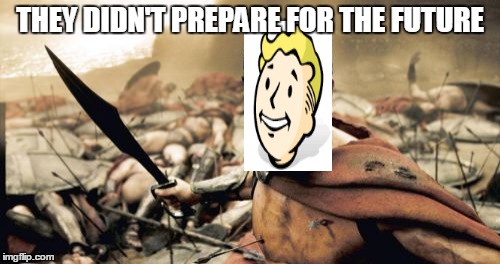 Sparta Leonidas Meme | THEY DIDN'T PREPARE FOR THE FUTURE | image tagged in memes,sparta leonidas | made w/ Imgflip meme maker