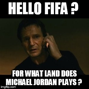 Liam Neeson Taken | HELLO FIFA ? FOR WHAT LAND DOES MICHAEL JORDAN PLAYS ? | image tagged in memes,liam neeson taken | made w/ Imgflip meme maker
