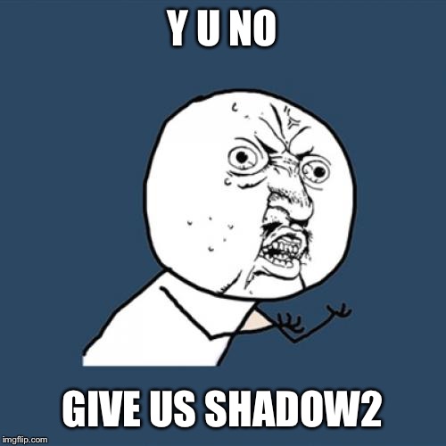 Y U NO GIVE US SHADOW2 | Y U NO; GIVE US SHADOW2 | image tagged in memes,y u no,sega,shadow the hedgehog,sonic the hedgehog | made w/ Imgflip meme maker