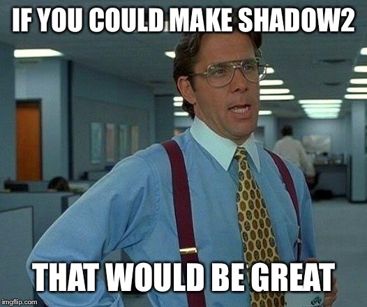If you could make Shadow2 that would be great  | IF YOU COULD MAKE SHADOW2; THAT WOULD BE GREAT | image tagged in memes,that would be great,shadow the hedgehog,sonic the hedgehog,sega | made w/ Imgflip meme maker