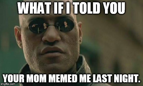 Matrix Morpheus | WHAT IF I TOLD YOU; YOUR MOM MEMED ME LAST NIGHT. | image tagged in memes,matrix morpheus | made w/ Imgflip meme maker