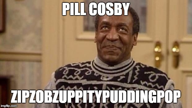 Bill Cosby | PILL COSBY; ZIPZOBZUPPITYPUDDINGPOP | image tagged in bill cosby | made w/ Imgflip meme maker
