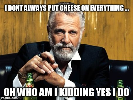 I DONT ALWAYS PUT CHEESE ON EVERYTHING ... OH WHO AM I KIDDING YES I DO | image tagged in most interesting man | made w/ Imgflip meme maker