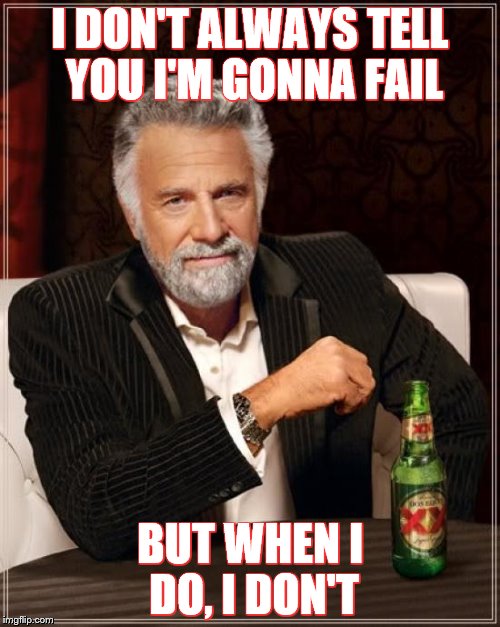 The Most Interesting Man In The World | I DON'T ALWAYS TELL YOU I'M GONNA FAIL; BUT WHEN I DO, I DON'T | image tagged in memes,the most interesting man in the world | made w/ Imgflip meme maker