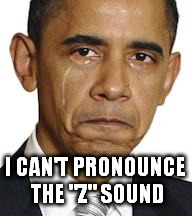 Obama crying | I CAN'T PRONOUNCE THE "Z" SOUND | image tagged in obama crying | made w/ Imgflip meme maker