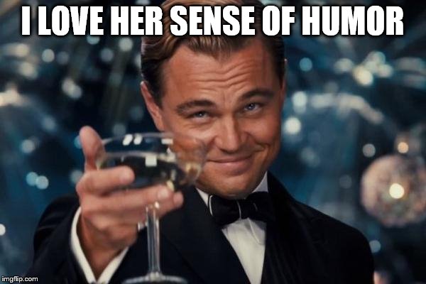 Leonardo Dicaprio Cheers Meme | I LOVE HER SENSE OF HUMOR | image tagged in memes,leonardo dicaprio cheers | made w/ Imgflip meme maker