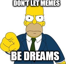 DON'T LET MEMES; BE DREAMS | image tagged in don't let memes be dreams | made w/ Imgflip meme maker