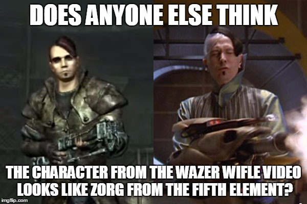 Wazer Wifle Zorg Comparison  | DOES ANYONE ELSE THINK; THE CHARACTER FROM THE WAZER WIFLE VIDEO LOOKS LIKE ZORG FROM THE FIFTH ELEMENT? | image tagged in fallout,fifth element | made w/ Imgflip meme maker