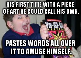 exited kid | HIS FIRST TIME WITH A PIECE OF ART HE COULD CALL HIS OWN, PASTES WORDS ALL OVER IT TO AMUSE HIMSELF. | image tagged in exited kid | made w/ Imgflip meme maker