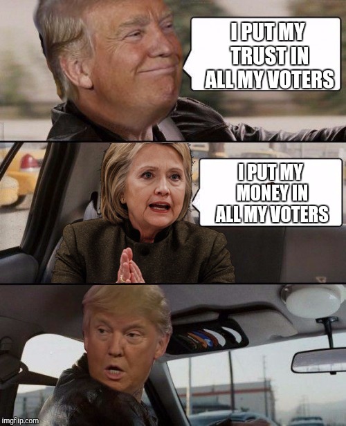 Donald Driving | I PUT MY TRUST IN ALL MY VOTERS I PUT MY MONEY IN ALL MY VOTERS | image tagged in donald driving,scumbag | made w/ Imgflip meme maker