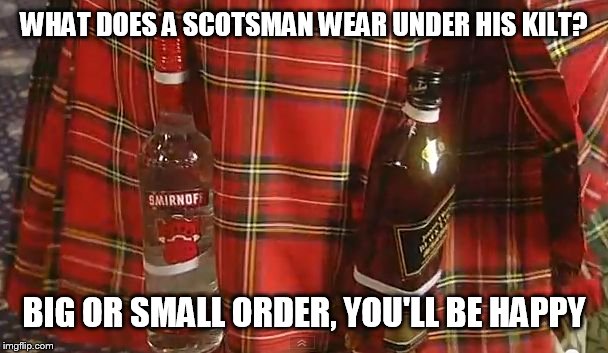WHAT DOES A SCOTSMAN WEAR UNDER HIS KILT? BIG OR SMALL ORDER, YOU'LL BE HAPPY | image tagged in kilt | made w/ Imgflip meme maker