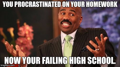Steve Harvey | YOU PROCRASTINATED ON YOUR HOMEWORK; NOW YOUR FAILING HIGH SCHOOL. | image tagged in memes,steve harvey | made w/ Imgflip meme maker