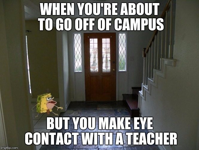 Spongegar | WHEN YOU'RE ABOUT TO GO OFF OF CAMPUS; BUT YOU MAKE EYE CONTACT WITH A TEACHER | image tagged in spongegar | made w/ Imgflip meme maker