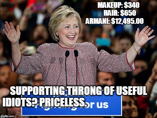 MAKEUP: $340 
HAIR: $650  ARMANI: $12,495.00; SUPPORTING THRONG OF USEFUL IDIOTS? PRICELESS. | image tagged in hypocrite hillary | made w/ Imgflip meme maker