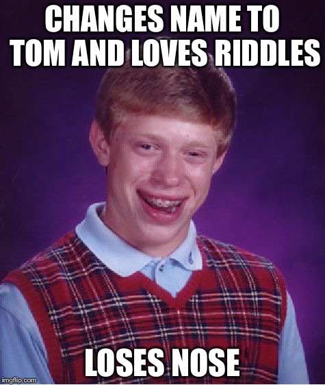 Bad luck Tom | CHANGES NAME TO TOM AND LOVES RIDDLES; LOSES NOSE | image tagged in memes,bad luck brian,harry potter,funny | made w/ Imgflip meme maker