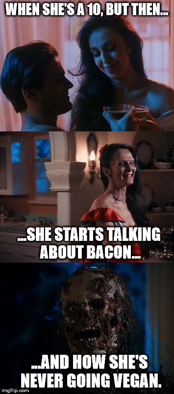 What Dating Feels Like When You're Vegan | WHEN SHE'S A 10, BUT THEN... ...SHE STARTS TALKING ABOUT BACON... ...AND HOW SHE'S NEVER GOING VEGAN. | image tagged in before she but she then she | made w/ Imgflip meme maker