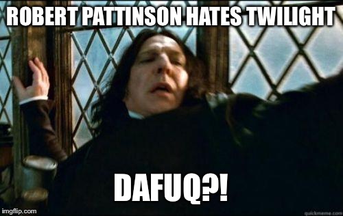 dafuq | ROBERT PATTINSON HATES TWILIGHT; DAFUQ?! | image tagged in dafuq | made w/ Imgflip meme maker