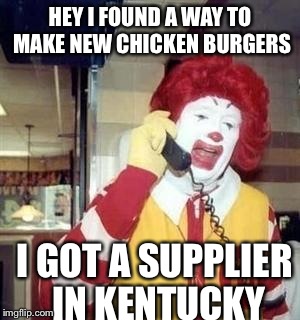 Ronald McDonald Temp | HEY I FOUND A WAY TO MAKE NEW CHICKEN BURGERS; I GOT A SUPPLIER IN KENTUCKY | image tagged in ronald mcdonald temp | made w/ Imgflip meme maker