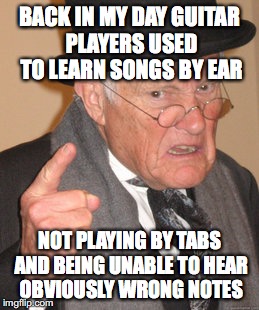 Back In My Day Meme | BACK IN MY DAY GUITAR PLAYERS USED TO LEARN SONGS BY EAR; NOT PLAYING BY TABS AND BEING UNABLE TO HEAR OBVIOUSLY WRONG NOTES | image tagged in memes,back in my day | made w/ Imgflip meme maker