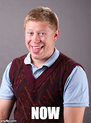 Bad Luck Brian Today | NOW | image tagged in bad luck brian today | made w/ Imgflip meme maker