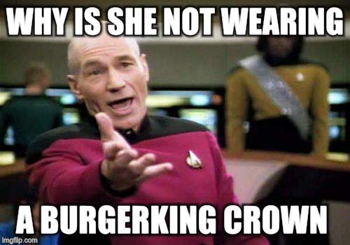 Picard Wtf Meme | WHY IS SHE NOT WEARING A BURGERKING CROWN | image tagged in memes,picard wtf | made w/ Imgflip meme maker