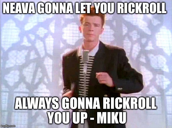 rickrolling | NEAVA GONNA LET YOU RICKROLL; ALWAYS GONNA RICKROLL YOU UP
- MIKU | image tagged in rickrolling | made w/ Imgflip meme maker