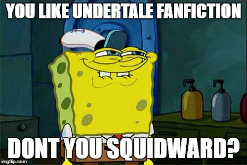 Don't You Squidward | YOU LIKE UNDERTALE FANFICTION; DONT YOU SQUIDWARD? | image tagged in memes,dont you squidward | made w/ Imgflip meme maker