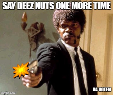Say That Again I Dare You Meme | SAY DEEZ NUTS ONE MORE TIME; HA GOTEM | image tagged in memes,say that again i dare you | made w/ Imgflip meme maker