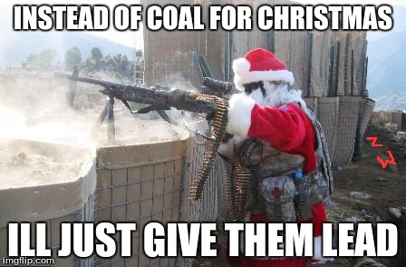 Hohoho Meme | INSTEAD OF COAL FOR CHRISTMAS; ILL JUST GIVE THEM LEAD | image tagged in memes,hohoho | made w/ Imgflip meme maker