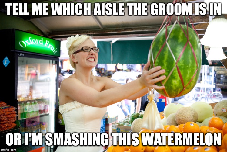 TELL ME WHICH AISLE THE GROOM IS IN OR I'M SMASHING THIS WATERMELON | image tagged in bride in grocery store | made w/ Imgflip meme maker