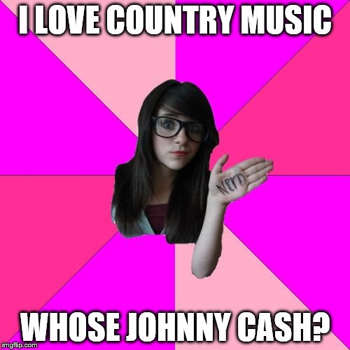 Idiot Nerd Girl | I LOVE COUNTRY MUSIC; WHOSE JOHNNY CASH? | image tagged in memes,idiot nerd girl | made w/ Imgflip meme maker