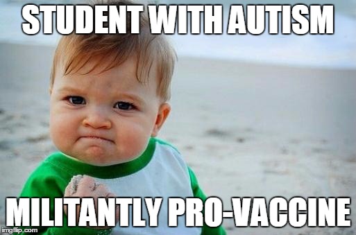 Yes Baby | STUDENT WITH AUTISM; MILITANTLY PRO-VACCINE | image tagged in yes baby,AdviceAnimals | made w/ Imgflip meme maker