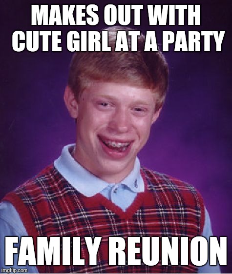 We were only related by marriage!  | MAKES OUT WITH CUTE GIRL AT A PARTY; FAMILY REUNION | image tagged in memes,bad luck brian | made w/ Imgflip meme maker