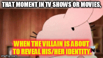 TV shows  | THAT MOMENT IN TV SHOWS OR MOVIES, WHEN THE VILLAIN IS ABOUT TO REVEAL HIS/HER IDENTITY. | image tagged in funny | made w/ Imgflip meme maker