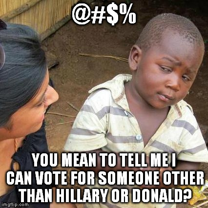 Third World Skeptical Kid | @#$%; YOU MEAN TO TELL ME I CAN VOTE FOR SOMEONE OTHER THAN HILLARY OR DONALD? | image tagged in memes,third world skeptical kid | made w/ Imgflip meme maker