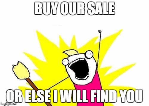 X All The Y | BUY OUR SALE; OR ELSE I WILL FIND YOU | image tagged in memes,x all the y | made w/ Imgflip meme maker