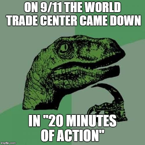 Philosoraptor | ON 9/11 THE WORLD TRADE CENTER CAME DOWN; IN "20 MINUTES OF ACTION" | image tagged in memes,philosoraptor | made w/ Imgflip meme maker
