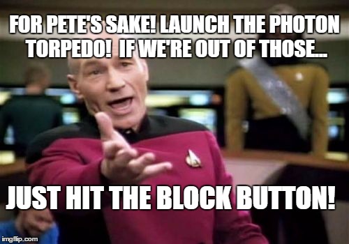Picard Wtf Meme | FOR PETE'S SAKE! LAUNCH THE PHOTON TORPEDO!  IF WE'RE OUT OF THOSE... JUST HIT THE BLOCK BUTTON! | image tagged in memes,picard wtf | made w/ Imgflip meme maker