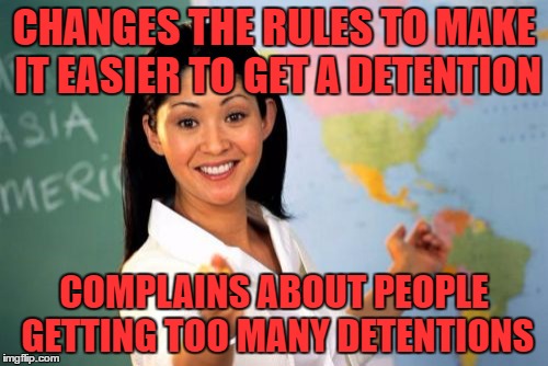 Unhelpful High School Teacher Meme | CHANGES THE RULES TO MAKE IT EASIER TO GET A DETENTION; COMPLAINS ABOUT PEOPLE GETTING TOO MANY DETENTIONS | image tagged in memes,unhelpful high school teacher | made w/ Imgflip meme maker