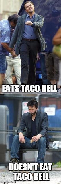 Happy and Sad | EATS TACO BELL; DOESN'T EAT TACO BELL | image tagged in happy and sad | made w/ Imgflip meme maker