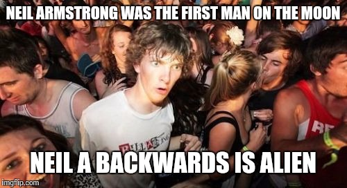 Sudden Clarity Clarence Meme | NEIL ARMSTRONG WAS THE FIRST MAN ON THE MOON; NEIL A BACKWARDS IS ALIEN | image tagged in memes,sudden clarity clarence | made w/ Imgflip meme maker