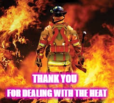 Firefighter | FOR DEALING WITH THE HEAT; THANK YOU | image tagged in firefighter | made w/ Imgflip meme maker